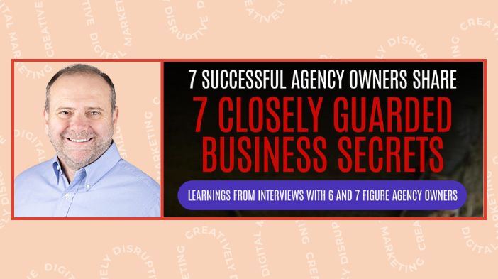 7 Successful Agency Owners Share 7 Closely Guarded Business Secrets